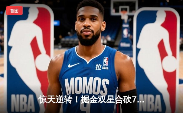 惊天逆转！掘金双星合砍72分加时险胜勇士，约基奇三双库里空砍44分