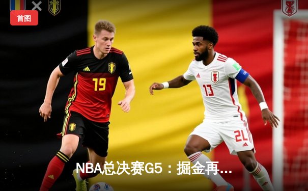 NBA总决赛G5：掘金再胜热火夺赛点，约基奇30+三双统治攻防