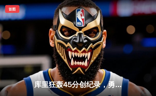 库里狂轰45分创纪录，勇士加时险胜绿军扳平总比分