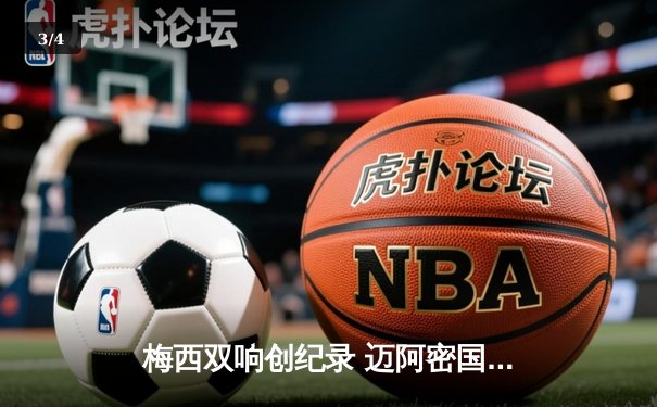 梅西双响创纪录 迈阿密国际3-1逆转休斯顿迪纳摩晋级联盟杯四强 - 3