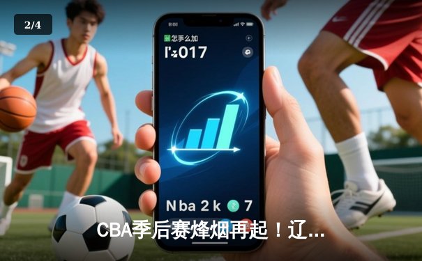 CBA季后赛烽烟再起！辽宁本钢逆转广东宏远，赵继伟关键三分定乾坤 - 2
