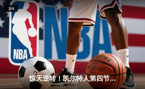 惊天逆转！凯尔特人第四节发力击败独行侠，塔图姆准三双主宰比赛 - 2