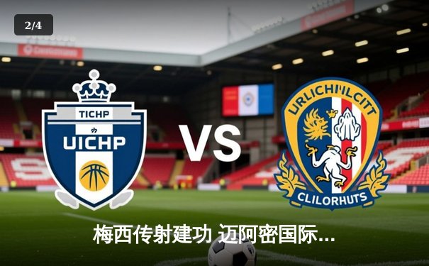 梅西传射建功 迈阿密国际3-1逆转洛杉矶FC领跑积分榜 - 2