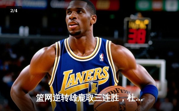 篮网逆转雄鹿取三连胜，杜兰特39分准三双主宰加时 - 2