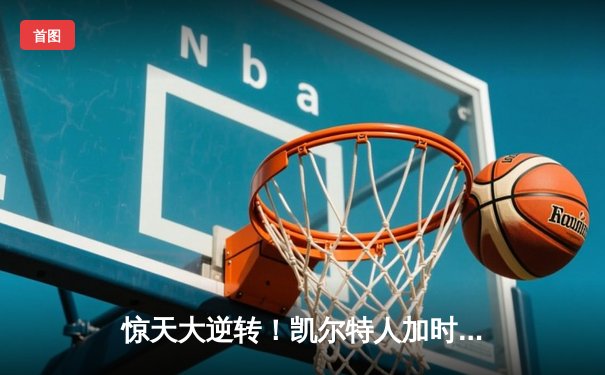 惊天大逆转！凯尔特人加时险胜勇士，塔图姆狂砍44分创纪录