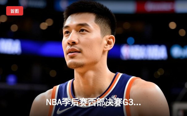 NBA季后赛西部决赛G3：独行侠主场逆转森林狼，东契奇狂砍33分率队夺赛点