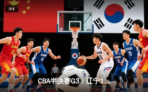 CBA半决赛G3：辽宁117-116险胜广东，赵继伟绝命三分导演惊天逆转 - 3