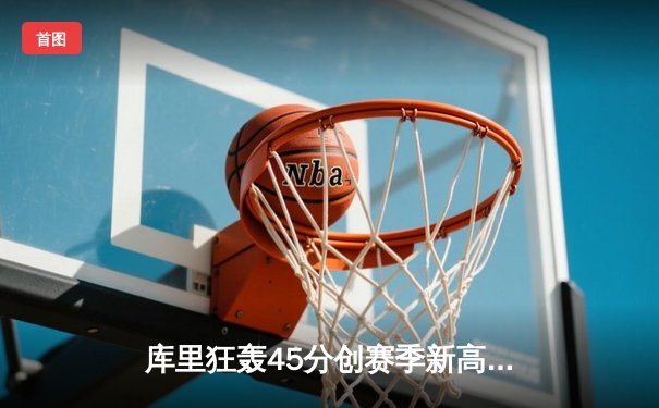 库里狂轰45分创赛季新高 勇士加时险胜凯尔特人重回西部前八