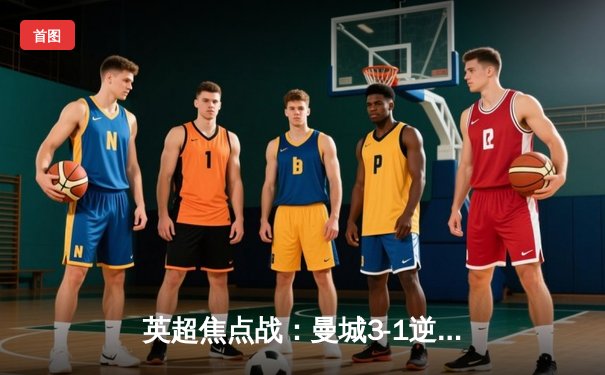 英超焦点战：曼城3-1逆转曼联 哈兰德双响领跑射手榜